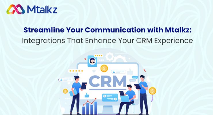 Streamline Your Communication with Mtalkz: Integrations That Enhance Your CRM Experience